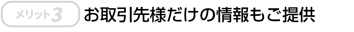お取引先様だけの情報もご提供